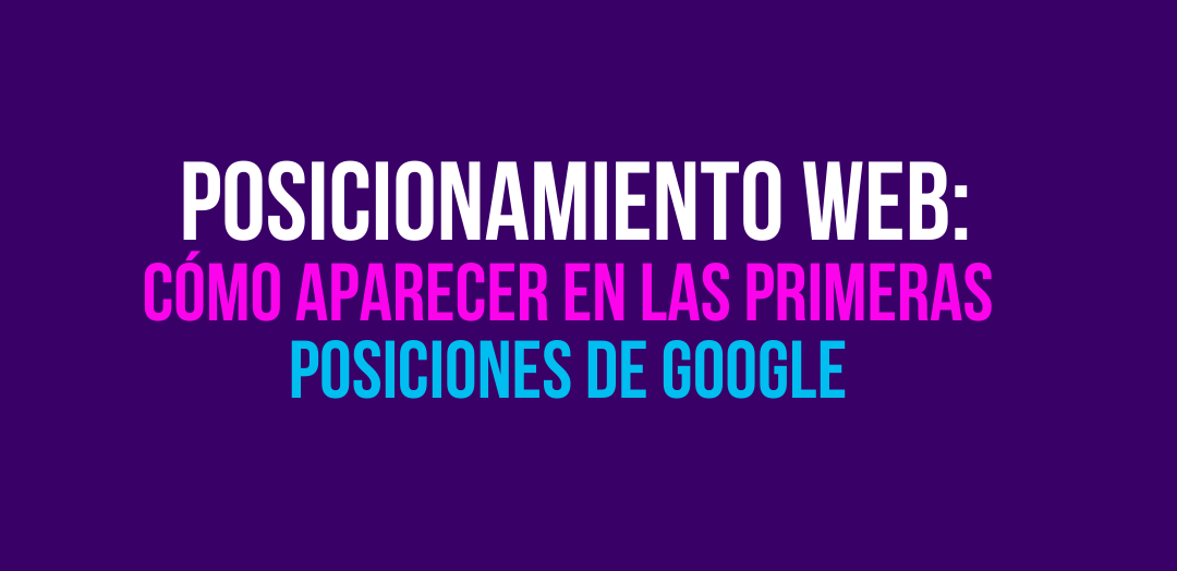 Posicionamiento web: Cómo y por qué aparecer en las primeras posiciones de Google