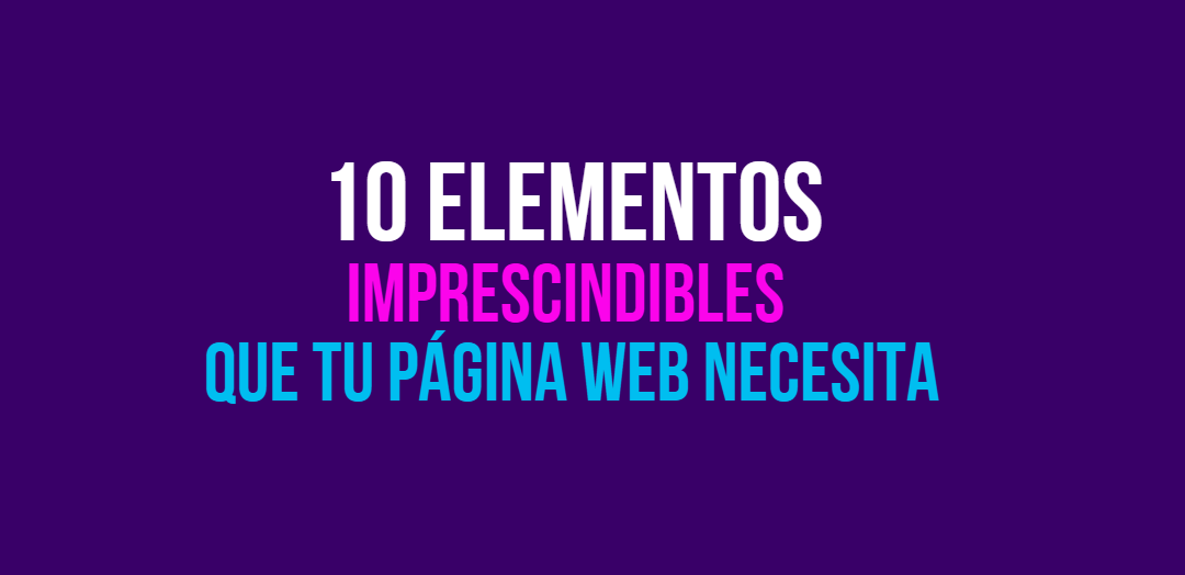10 elementos imprescindibles que debe tener tu página web